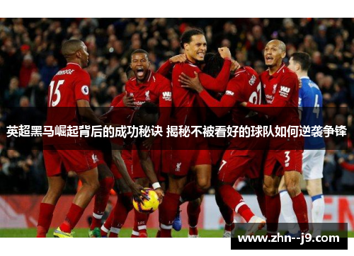 英超黑马崛起背后的成功秘诀 揭秘不被看好的球队如何逆袭争锋 英超黑马崛起背后的成功秘诀 揭秘不被看好的球队如何逆袭争锋