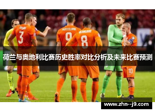 荷兰与奥地利比赛历史胜率对比分析及未来比赛预测 荷兰与奥地利比赛历史胜率对比分析及未来比赛预测