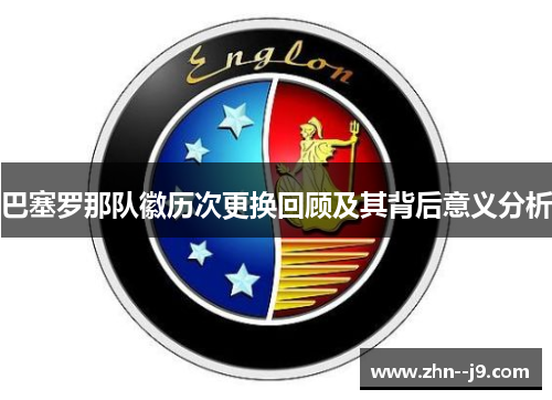 巴塞罗那队徽历次更换回顾及其背后意义分析