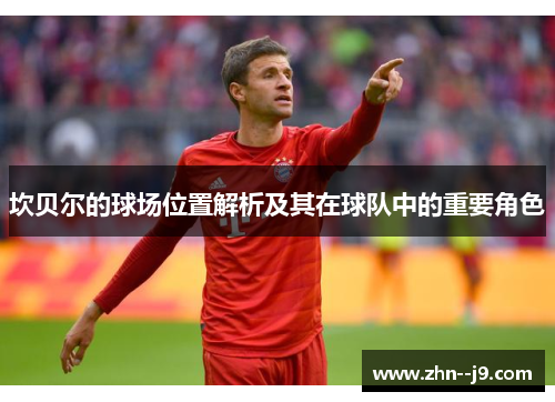 坎贝尔的球场位置解析及其在球队中的重要角色 坎贝尔的球场位置解析及其在球队中的重要角色