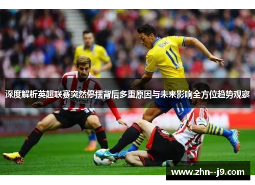 深度解析英超联赛突然停摆背后多重原因与未来影响全方位趋势观察