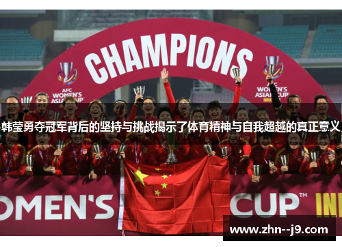 韩莹勇夺冠军背后的坚持与挑战揭示了体育精神与自我超越的真正意义