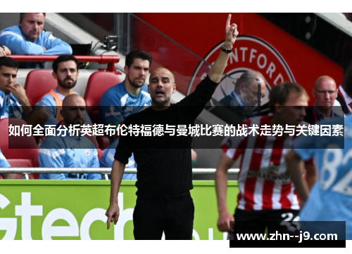 如何全面分析英超布伦特福德与曼城比赛的战术走势与关键因素