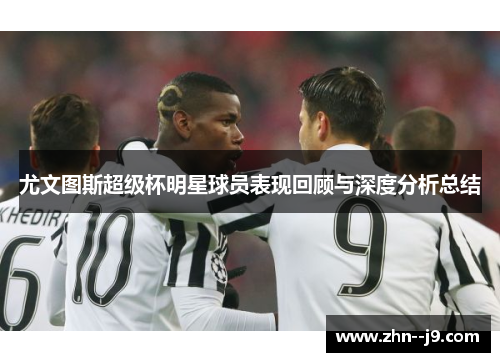 尤文图斯超级杯明星球员表现回顾与深度分析总结