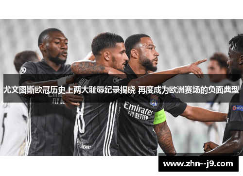 尤文图斯欧冠历史上两大耻辱纪录揭晓 再度成为欧洲赛场的负面典型 尤文图斯欧冠历史上两大耻辱纪录揭晓 再度成为欧洲赛场的负面典型