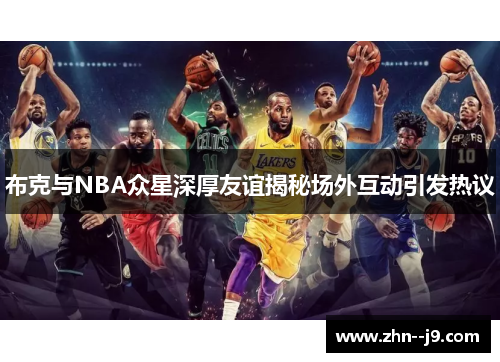 布克与NBA众星深厚友谊揭秘场外互动引发热议