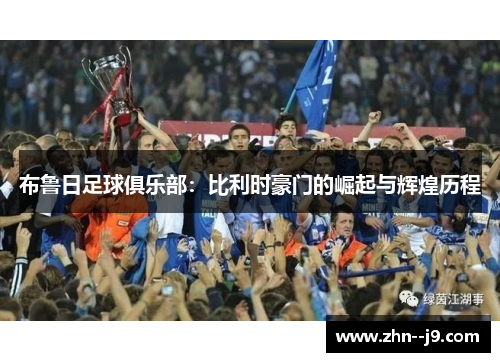 布鲁日足球俱乐部：比利时豪门的崛起与辉煌历程