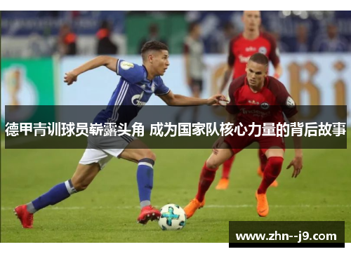 德甲青训球员崭露头角 成为国家队核心力量的背后故事