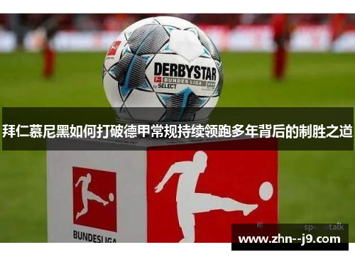 拜仁慕尼黑如何打破德甲常规持续领跑多年背后的制胜之道 拜仁慕尼黑如何打破德甲常规持续领跑多年背后的制胜之道