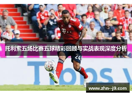 托利索五场比赛五球精彩回顾与实战表现深度分析