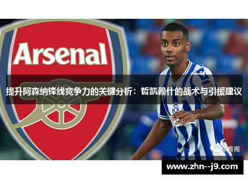提升阿森纳锋线竞争力的关键分析：哲凯赖什的战术与引援建议