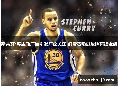 斯蒂芬·库里新广告引发广泛关注 消费者热烈反响持续发酵 斯蒂芬·库里新广告引发广泛关注 消费者热烈反响持续发酵