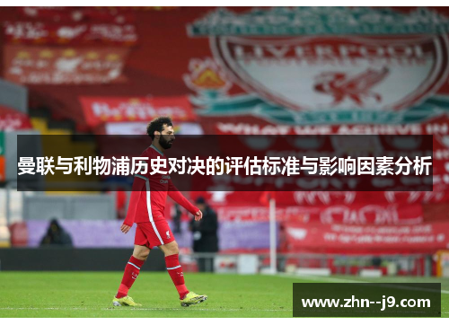 曼联与利物浦历史对决的评估标准与影响因素分析 曼联与利物浦历史对决的评估标准与影响因素分析