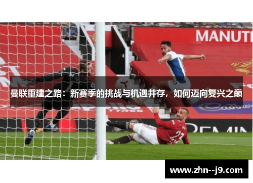 曼联重建之路：新赛季的挑战与机遇并存，如何迈向复兴之巅