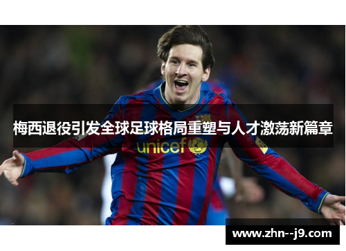 梅西退役引发全球足球格局重塑与人才激荡新篇章