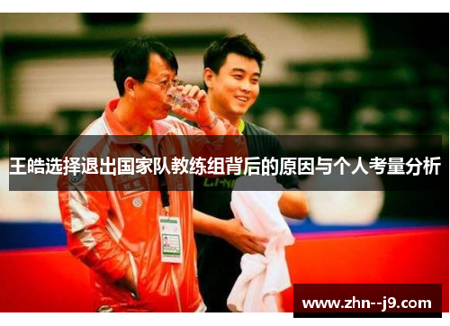 王皓选择退出国家队教练组背后的原因与个人考量分析