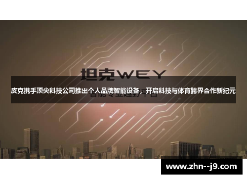 皮克携手顶尖科技公司推出个人品牌智能设备，开启科技与体育跨界合作新纪元