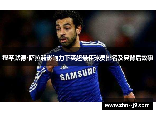 穆罕默德·萨拉赫影响力下英超最佳球员排名及其背后故事