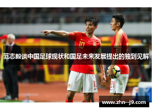 范志毅谈中国足球现状和国足未来发展提出的独到见解