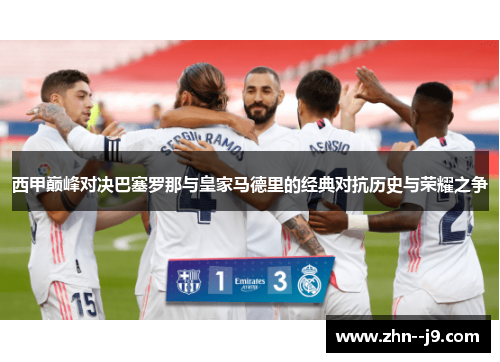 西甲巅峰对决巴塞罗那与皇家马德里的经典对抗历史与荣耀之争