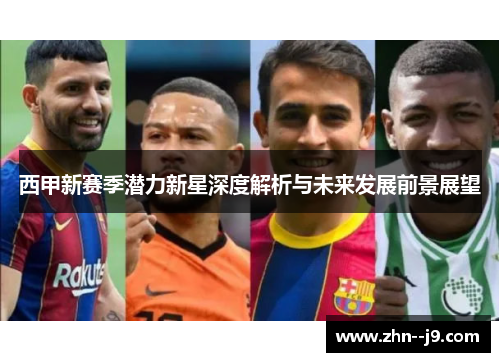 西甲新赛季潜力新星深度解析与未来发展前景展望