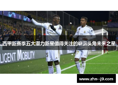 西甲新赛季五大潜力新星值得关注的崭露头角未来之星