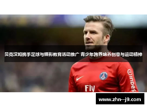 贝克汉姆携手足球与摄影教育活动推广 青少年跨界培养创意与运动精神