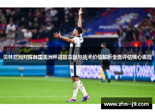 贝林厄姆对阵韩国美洲杯进攻贡献与战术价值解析全面评估核心表现