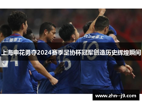 上海申花勇夺2024赛季足协杯冠军创造历史辉煌瞬间 上海申花勇夺2024赛季足协杯冠军创造历史辉煌瞬间