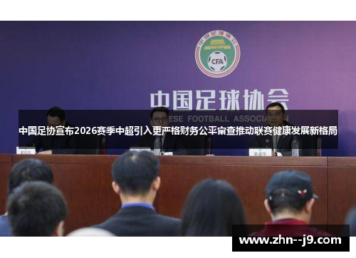 中国足协宣布2026赛季中超引入更严格财务公平审查推动联赛健康发展新格局