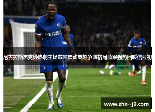 尼古拉斯杰克逊热刺主场戴帽震动英超争四格局蓝军强势回暖信号初