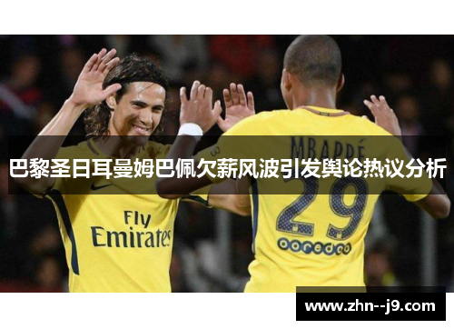 巴黎圣日耳曼姆巴佩欠薪风波引发舆论热议分析