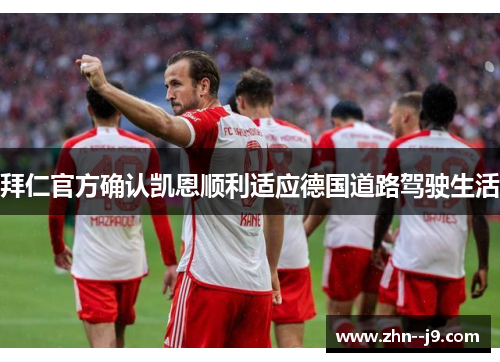 拜仁官方确认凯恩顺利适应德国道路驾驶生活