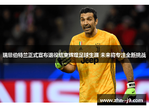 瑞恩伯特兰正式宣布退役结束辉煌足球生涯 未来将专注全新挑战