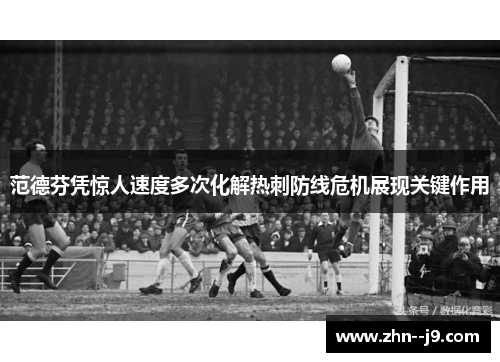 范德芬凭惊人速度多次化解热刺防线危机展现关键作用