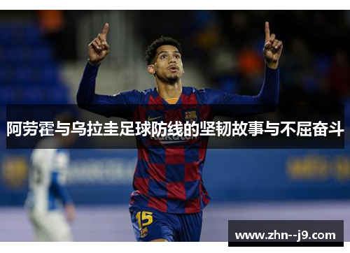 阿劳霍与乌拉圭足球防线的坚韧故事与不屈奋斗