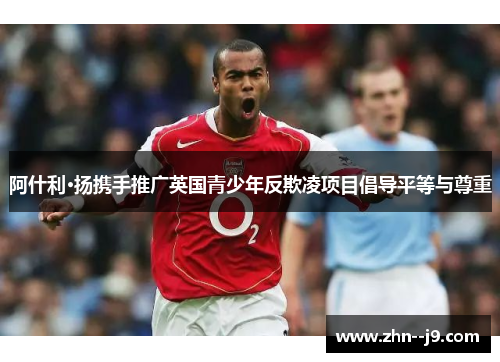 阿什利·扬携手推广英国青少年反欺凌项目倡导平等与尊重