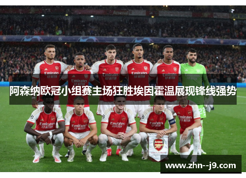 阿森纳欧冠小组赛主场狂胜埃因霍温展现锋线强势