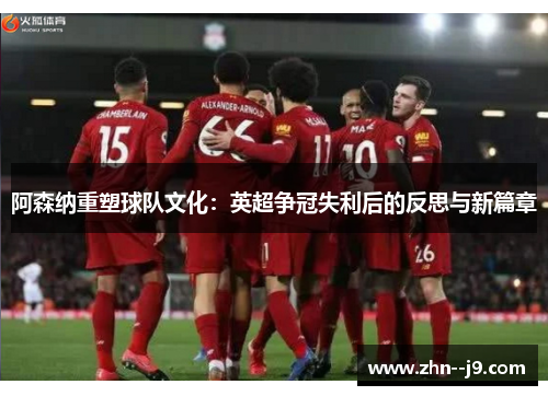 阿森纳重塑球队文化：英超争冠失利后的反思与新篇章