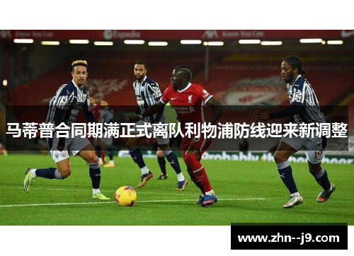 马蒂普合同期满正式离队利物浦防线迎来新调整