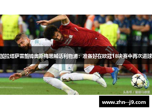 加拉塔萨雷前锋奥斯梅恩喊话利物浦：准备好在欧冠18决赛中再次进球