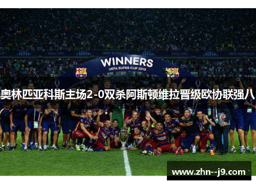 奥林匹亚科斯主场2-0双杀阿斯顿维拉晋级欧协联强八