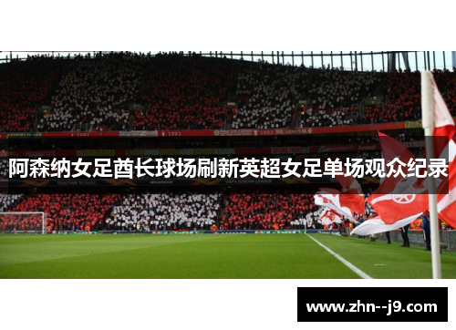 阿森纳女足酋长球场刷新英超女足单场观众纪录