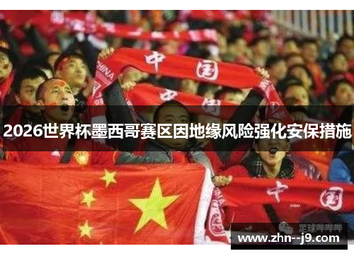 2026世界杯墨西哥赛区因地缘风险强化安保措施 2026世界杯墨西哥赛区因地缘风险强化安保措施