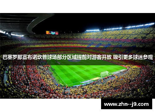 巴塞罗那宣布诺坎普球场部分区域提前对游客开放 吸引更多球迷参观 巴塞罗那宣布诺坎普球场部分区域提前对游客开放 吸引更多球迷参观