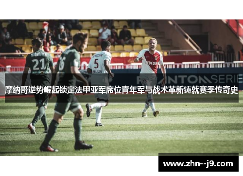 摩纳哥逆势崛起锁定法甲亚军席位青年军与战术革新铸就赛季传奇史 摩纳哥逆势崛起锁定法甲亚军席位青年军与战术革新铸就赛季传奇史
