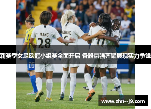 新赛季女足欧冠小组赛全面开启 各路豪强齐聚展现实力争锋 新赛季女足欧冠小组赛全面开启 各路豪强齐聚展现实力争锋