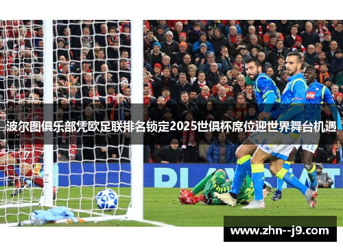 波尔图俱乐部凭欧足联排名锁定2025世俱杯席位迎世界舞台机遇 波尔图俱乐部凭欧足联排名锁定2025世俱杯席位迎世界舞台机遇