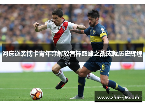 河床逆袭博卡青年夺解放者杯巅峰之战成就历史辉煌