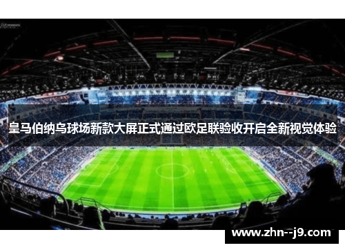 皇马伯纳乌球场新款大屏正式通过欧足联验收开启全新视觉体验